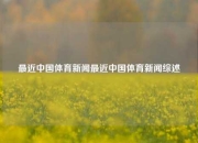 最近中国体育新闻最近中国体育新闻综述