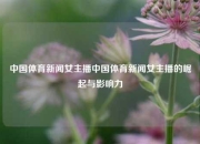 中国体育新闻女主播中国体育新闻女主播的崛起与影响力