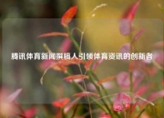 腾讯体育新闻撰稿人引领体育资讯的创新者