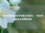 体育新闻新闻稿运动的魅力与挑战，一场全球体育盛会的精彩回顾