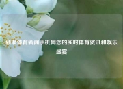 新浪体育新闻手机网您的实时体育资讯和娱乐盛宴