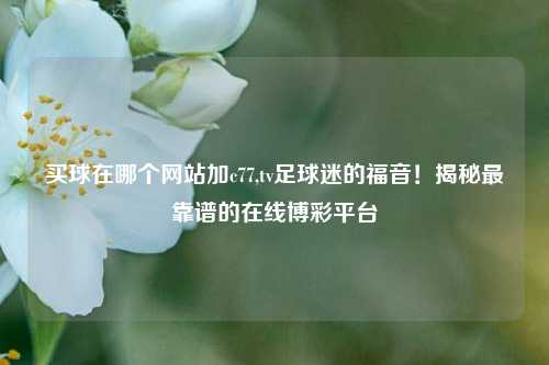 买球在哪个网站加c77,tv足球迷的福音！揭秘最靠谱的在线博彩平台